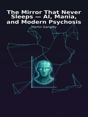 cover image of The Mirror That Never Sleeps--AI. Mania and Modern Psychosis